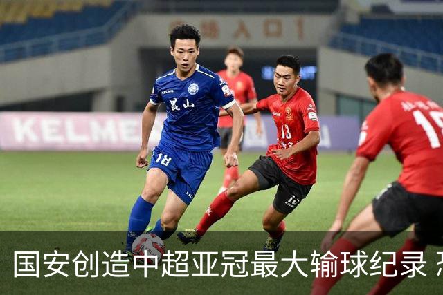 国安创造中超亚冠最大输球纪录 恐连续大比分输球