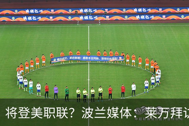 将登美职联？波兰媒体：莱万拜访芝加哥火焰并谈判，消除加盟疑虑