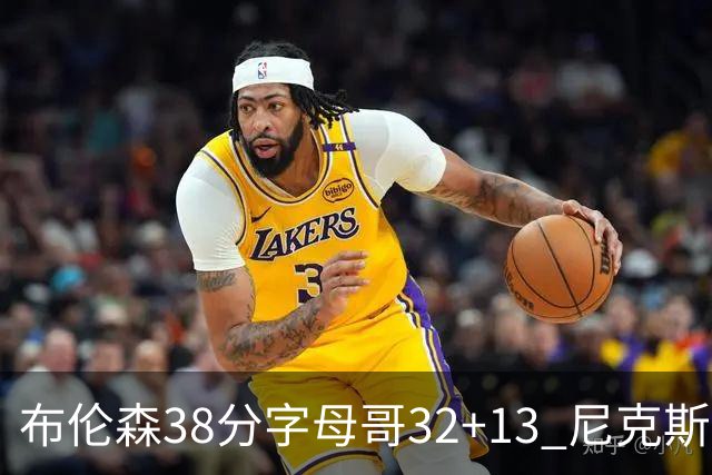 布伦森38分字母哥32+13 尼克斯终结雄鹿7连胜