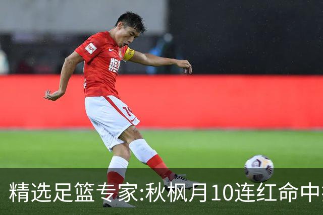 精选足篮专家:秋枫月10连红命中揭幕战 王九红7连红