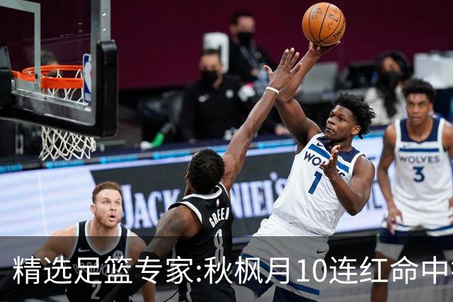 精选足篮专家:秋枫月10连红命中揭幕战 王九红7连红